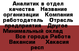 Аналитик в отдел качества › Название организации ­ Компания-работодатель › Отрасль предприятия ­ Другое › Минимальный оклад ­ 32 000 - Все города Работа » Вакансии   . Хакасия респ.